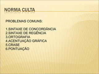 PROBLEMAS COMUNS:
1.SINTAXE DE CONCORDÂNCIA
2.SINTAXE DE REGÊNCIA
3.ORTOGRAFIA
4.ACENTUAÇÃO GRÁFICA
5.CRASE
6.PONTUAÇÃO
 