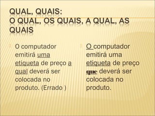  O computador
emitirá uma
etiqueta de preço a
qual deverá ser
colocada no
produto. (Errado )
 O computador
emitirá uma
etiqueta de preço
que deverá ser
colocada no
produto.
 