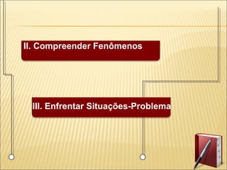 II. Compreender Fenômenos
III. Enfrentar Situações-Problema
 