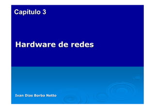 Capítulo 3



Hardware de redes




Ivan Dias Borba Netto
 