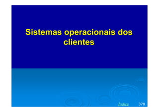 Sistemas operacionais dos
         clientes




                     Índice   378
 