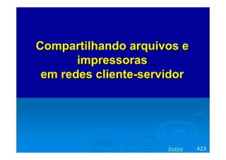Compartilhando arquivos e
       impressoras
 em redes cliente-servidor




                      Índice   423
 