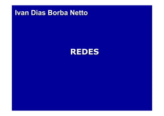Ivan Dias Borba Netto




               REDES
 