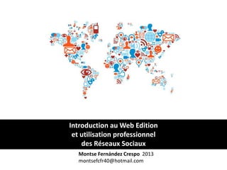 Montse Fernández Crespo 2013
montsefcfr40@hotmail.com
Introduction au Web Edition
et utilisation professionnel
des Réseaux Sociaux
 