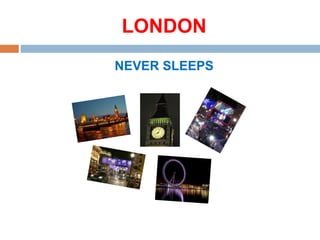 LONDON
NEVER SLEEPS
 