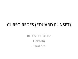 CURSO REDES (EDUARD PUNSET)

        REDES SOCIALES:
           LinkedIn
           Caralibro
 