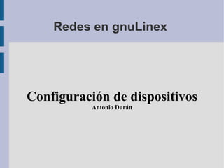 Redes en gnuLinex  Configuración de dispositivos Antonio Durán 