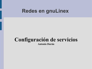 Redes en gnuLinex  Configuración de servicios Antonio Durán 