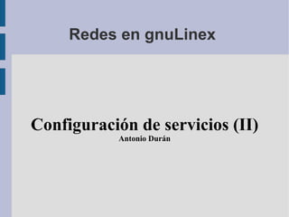 Redes en gnuLinex  Configuración de servicios (II) Antonio Durán 