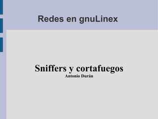 Redes en gnuLinex  Sniffers y cortafuegos Antonio Durán 