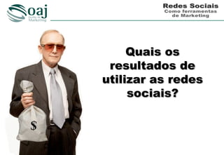 Quais os
 resultados de
utilizar as redes
     sociais?
 