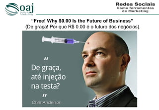 “Free! Why $0.00 Is the Future of Business”
(De graça! Por que R$ 0.00 é o futuro dos negócios).




  Chris Anderson
 