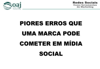 PIORES ERROS QUE
UMA MARCA PODE
COMETER EM MÍDIA
    SOCIAL
 