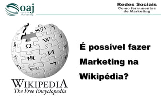 É possível fazer
Marketing na
Wikipédia?
 