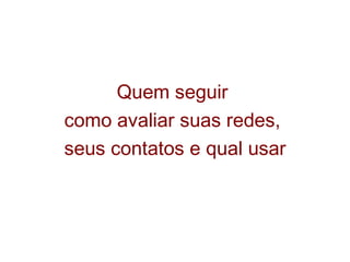 Quem seguir  como avaliar suas redes,  seus contatos e qual usar 