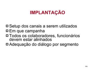 Setup dos canais a serem utilizados Em que campanha Todos os colaboradores, funcionários devem estar alinhados Adequação do diálogo por segmento IMPLANTAÇÃO bbb 