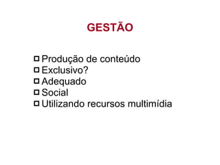 Produção de conteúdo Exclusivo? Adequado Social Utilizando recursos multimídia GESTÃO 