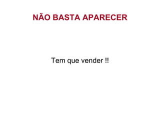 Tem que vender !! NÃO BASTA APARECER 