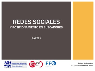 REDES SOCIALES Y POSICIONAMIENTO EN BUSCADORES PARTE I Palma de Mallorca 22 y 23 de febrero de 2012 