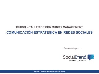 Informes e inscripciones: hola@socialbrand.com.pe 
CURSO –TALLER DE COMMUNITY MANAGEMENT 
COMUNICACIÓN ESTRATÉGICA EN REDES SOCIALES 
Presentado por...  