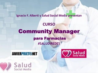 Ignacio F. Alberti y Salud Social Media presentan
CURSO
Community Manager
para Farmacias
#SALUDiREDES
 