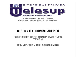 REDES Y TELECOMUNICACIONES
Ing. CIP Jack Daniel Cáceres Meza
EQUIPAMIENTO DE COMUNICACIONES
TEMA 4
 