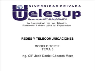 REDES Y TELECOMUNICACIONES
Ing. CIP Jack Daniel Cáceres Meza
MODELO TCP/IP
TEMA 5
 