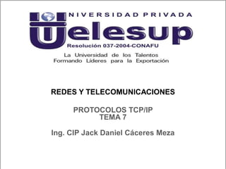 REDES Y TELECOMUNICACIONES
Ing. CIP Jack Daniel Cáceres Meza
PROTOCOLOS TCP/IP
TEMA 7
 