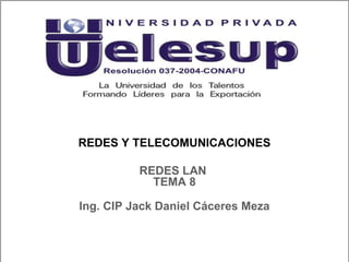 REDES Y TELECOMUNICACIONES
Ing. CIP Jack Daniel Cáceres Meza
REDES LAN
TEMA 8
 