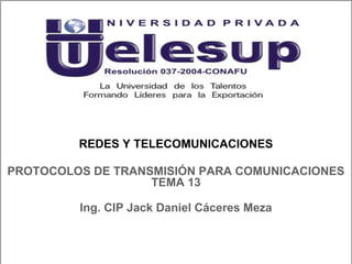 REDES Y TELECOMUNICACIONES
Ing. CIP Jack Daniel Cáceres Meza
PROTOCOLOS DE TRANSMISIÓN PARA COMUNICACIONES
TEMA 13
 
