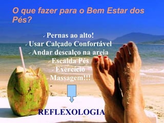 O que fazer para o Bem Estar dos
Pés?
 Pernas ao alto!
 Usar Calçado Confortável
 Andar descalço na areia
 Escalda Pés
 Exercício
 Massagem!!!
REFLEXOLOGIA
 