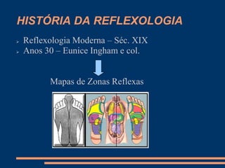 HISTÓRIA DA REFLEXOLOGIA
 Reflexologia Moderna – Séc. XIX
 Anos 30 – Eunice Ingham e col.
Mapas de Zonas Reflexas
 