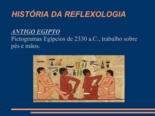 HISTÓRIA DA REFLEXOLOGIA
ANTIGO EGIPTO
Pictogramas Egípcios de 2330 a.C., trabalho sobre
pés e mãos.
 