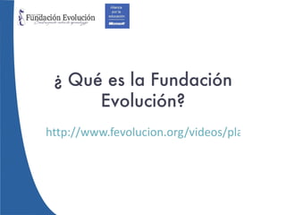 ¿  Qué es la Fundación Evolución? http://www.fevolucion.org/videos/player.html 