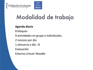 Modalidad de trabajo Agenda diaria 8 bloques 9 actividades en grupo e individuales. 2 recesos por día 1 almuerzo x día :-0 Evaluación Entorno virtual: Moodle 