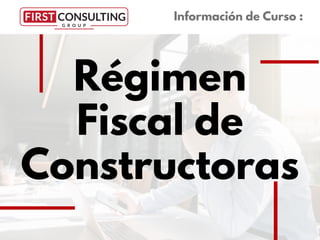 Régimen
Fiscal de
Constructoras
Información de Curso :
 