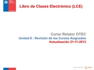 Libro de Clases Electrónico (LCE)

Curso Relator OTEC
Unidad II : Revisión de los Cursos Asignados
Actualización 21-11-2013

Curso creado por :

 