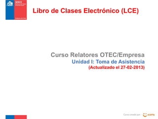 Libro de Clases Electrónico (LCE)

Curso Relatores OTEC/Empresa
Unidad I: Toma de Asistencia
(Actualizado el 27-02-2013)

Curso creado por :

 