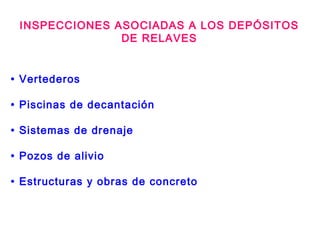 INSPECCIONES ASOCIADAS A LOS DEPÓSITOS
DE RELAVES
• Vertederos
• Piscinas de decantación
• Sistemas de drenaje
• Pozos de alivio
• Estructuras y obras de concreto
 