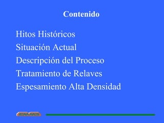 Contenido
Hitos Históricos
Situación Actual
Descripción del Proceso
Tratamiento de Relaves
Espesamiento Alta Densidad
 