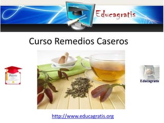 http://www.educagratis.org
Curso Remedios Caseros
 