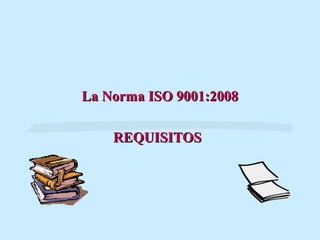 La Norma ISO 9001:2008

    REQUISITOS
 