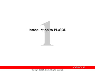 Copyright © 2007, Oracle. All rights reserved.
Introduction to PL/SQL
 