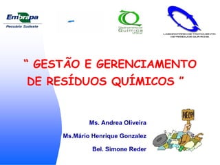 “ GESTÃO E GERENCIAMENTO
DE RESÍDUOS QUÍMICOS ”


             Ms. Andrea Oliveira

     Ms.Mário Henrique Gonzalez

              Bel. Simone Reder
 
