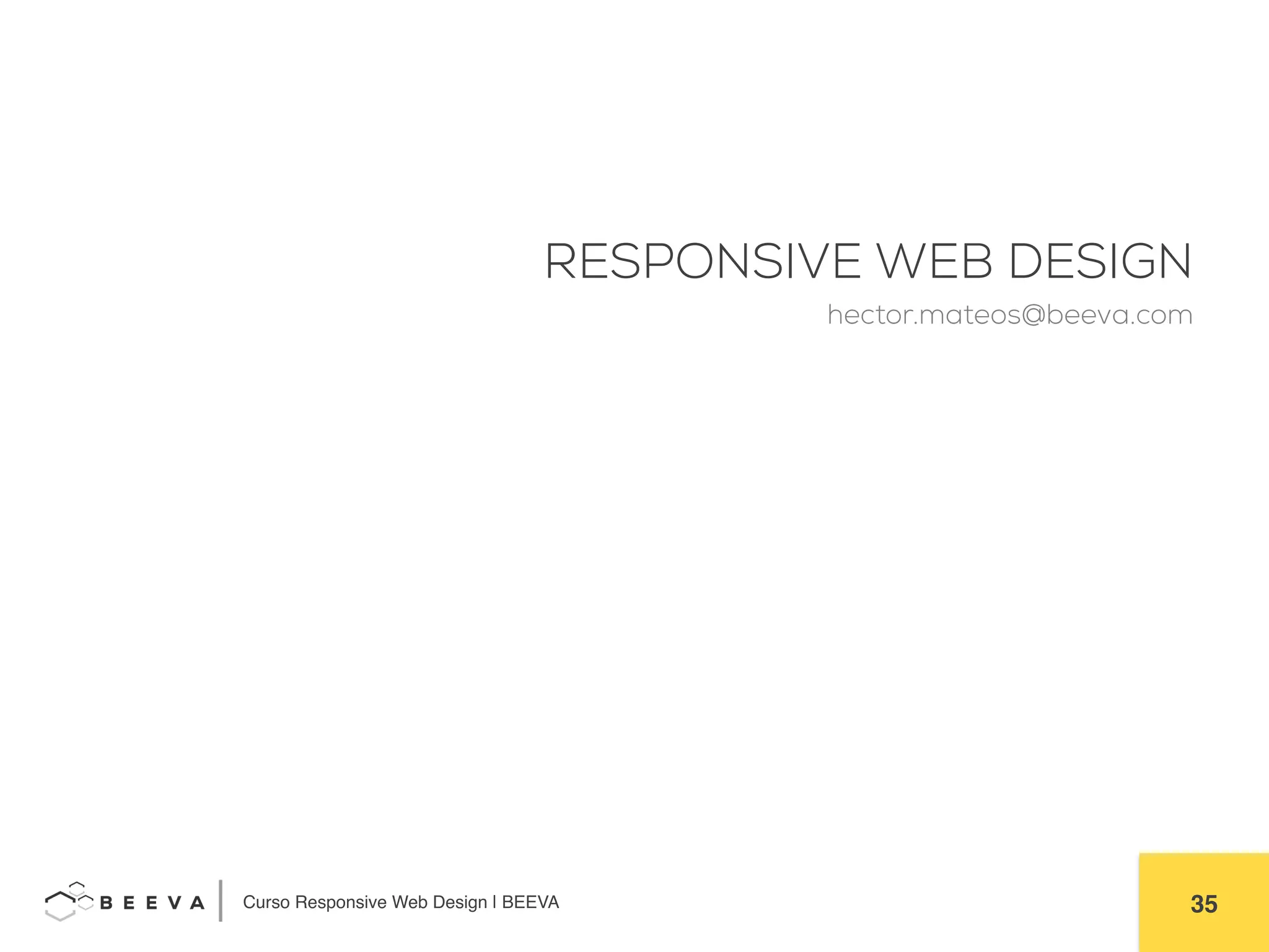  	
  Curso Responsive Web Design | BEEVA! 35!
RESPONSIVE WEB DESIGN
hector.mateos@beeva.com
 