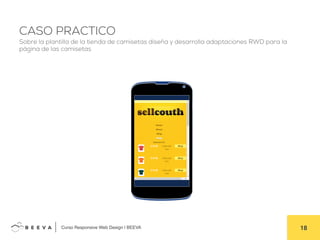  	
  Curso Responsive Web Design | BEEVA! 18!
CASO PRACTICO
Sobre la plantilla de la tienda de camisetas diseña y desarrolla adaptaciones RWD para la
página de las camisetas
 