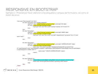  	
  Curso Responsive Web Design | BEEVA! 23!
RESPONSIVE EN BOOTSTRAP
Ejemplo 1 – Prestad por favor atención a las etiquetas y campos del formulario, así como al
botón de envío
 