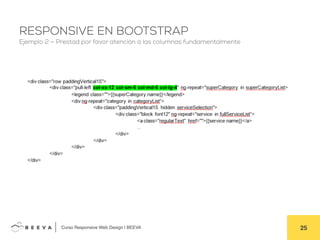  	
  Curso Responsive Web Design | BEEVA! 25!
RESPONSIVE EN BOOTSTRAP
Ejemplo 2 – Prestad por favor atención a las columnas fundamentalmente
 