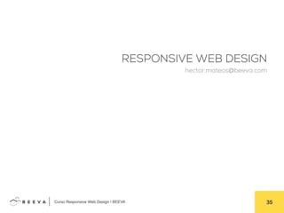  	
  Curso Responsive Web Design | BEEVA! 35!
RESPONSIVE WEB DESIGN
hector.mateos@beeva.com
 