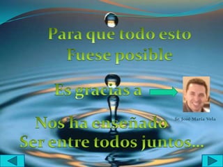 Para que todo estoFueseposibleEs gracias a Nos ha enseñadoSr. José María VelaSer entre todos juntos…